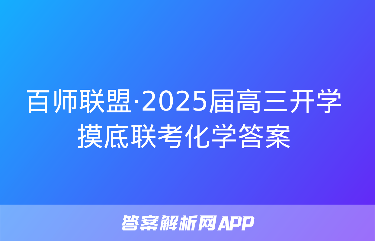 百师联盟·2025届高三开学摸底联考化学答案