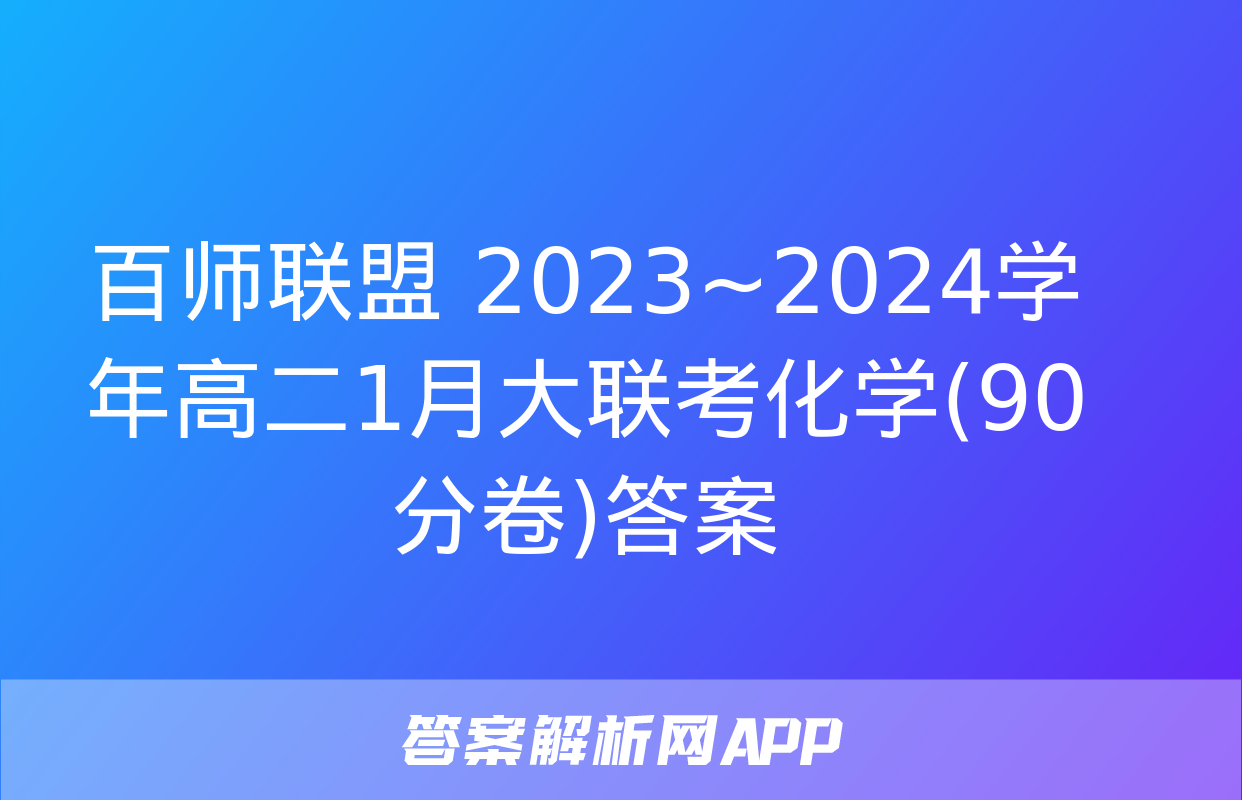 百师联盟 2023~2024学年高二1月大联考化学(90分卷)答案