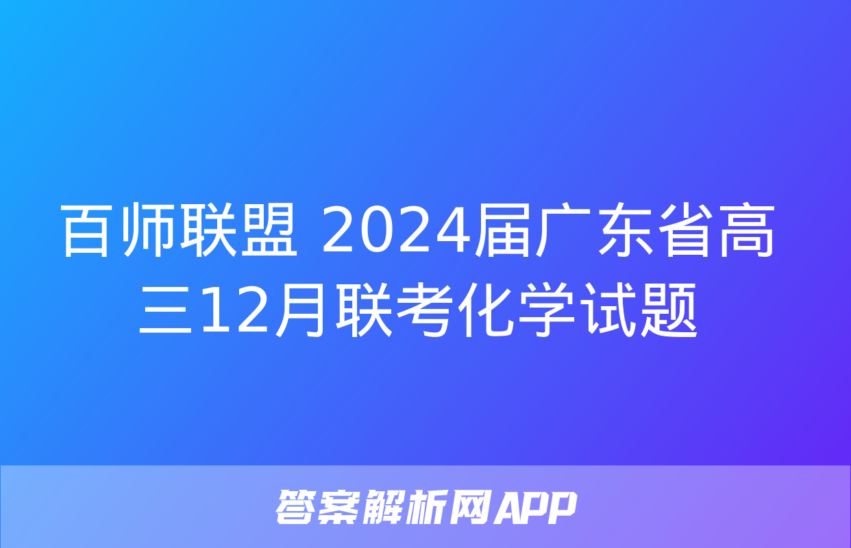 百师联盟 2024届广东省高三12月联考化学试题