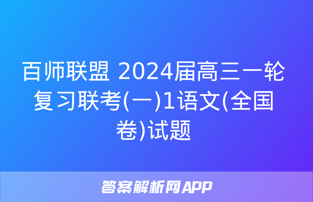 百师联盟 2024届高三一轮复习联考(一)1语文(全国卷)试题