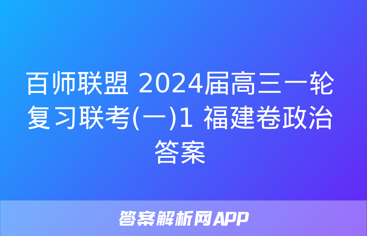 百师联盟 2024届高三一轮复习联考(一)1 福建卷政治答案