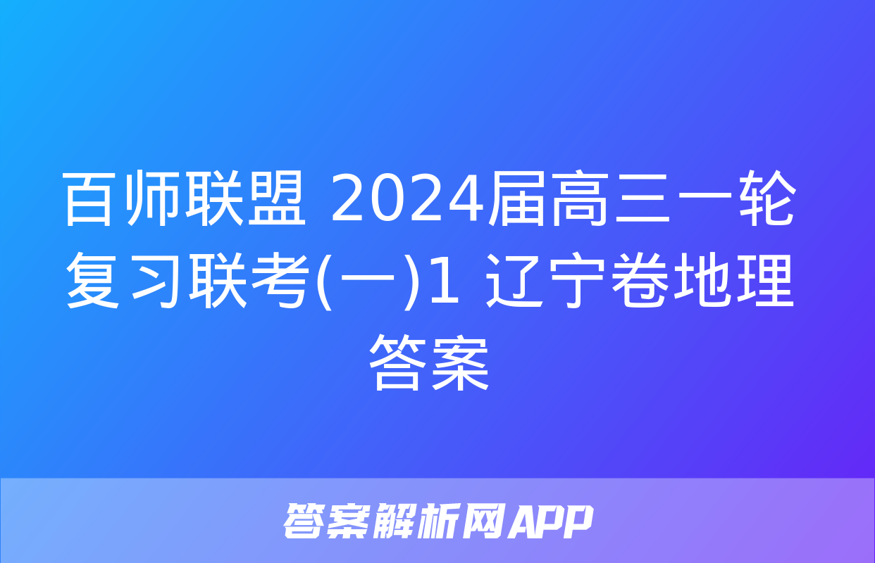 百师联盟 2024届高三一轮复习联考(一)1 辽宁卷地理答案