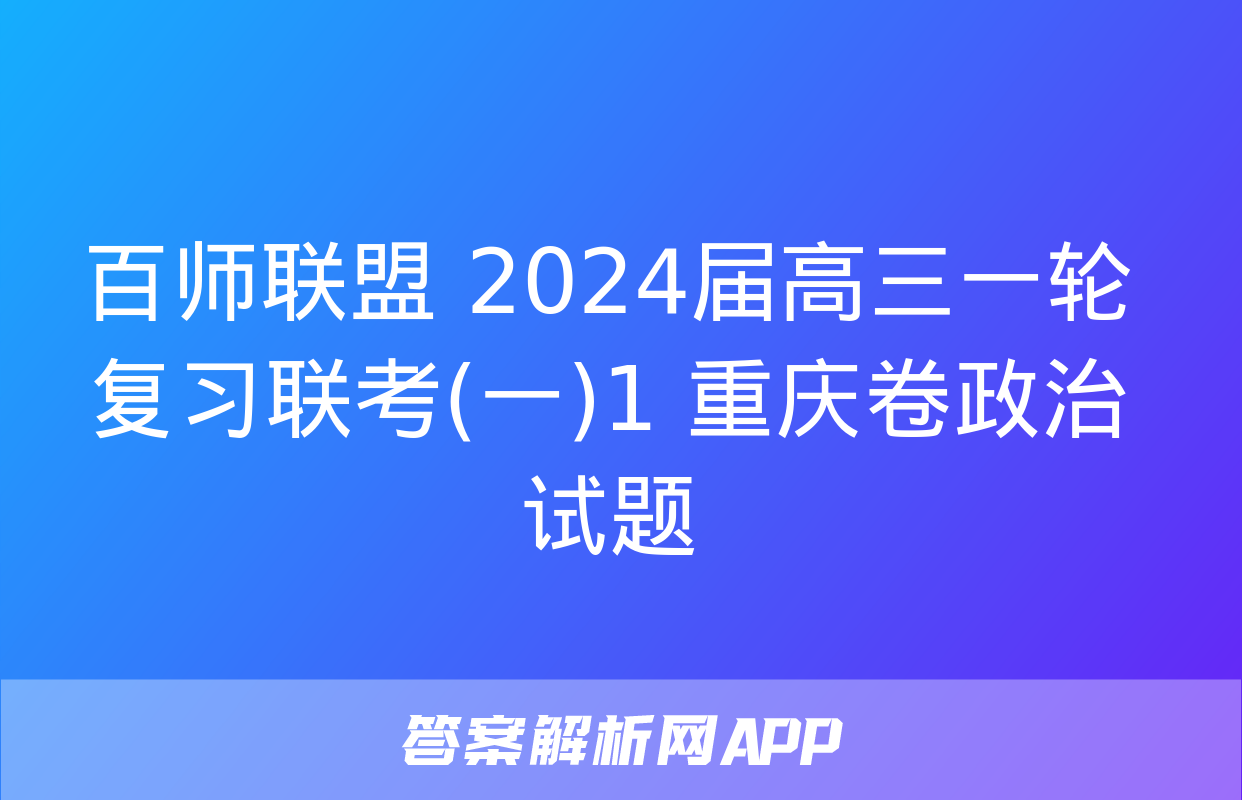 百师联盟 2024届高三一轮复习联考(一)1 重庆卷政治试题