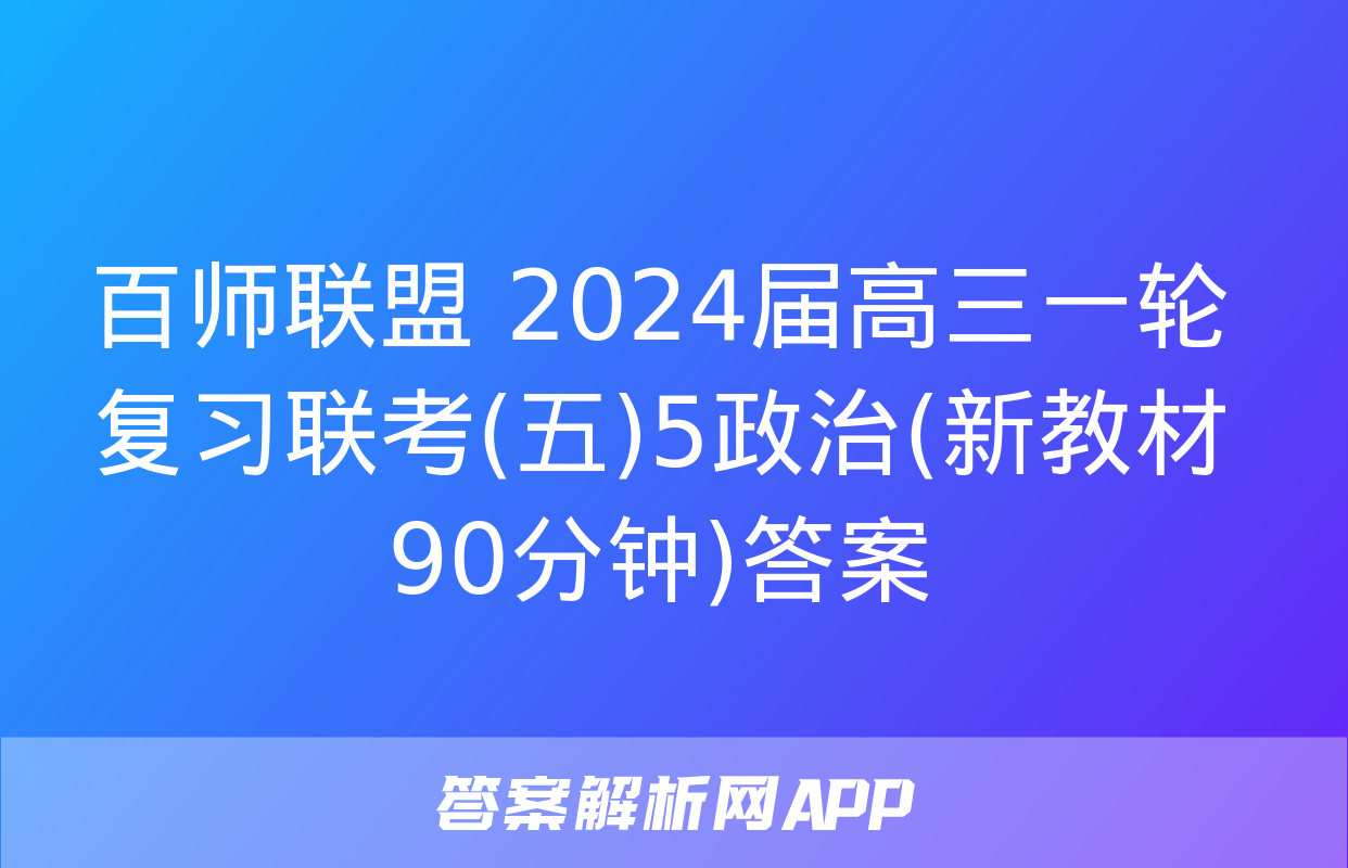 百师联盟 2024届高三一轮复习联考(五)5政治(新教材90分钟)答案