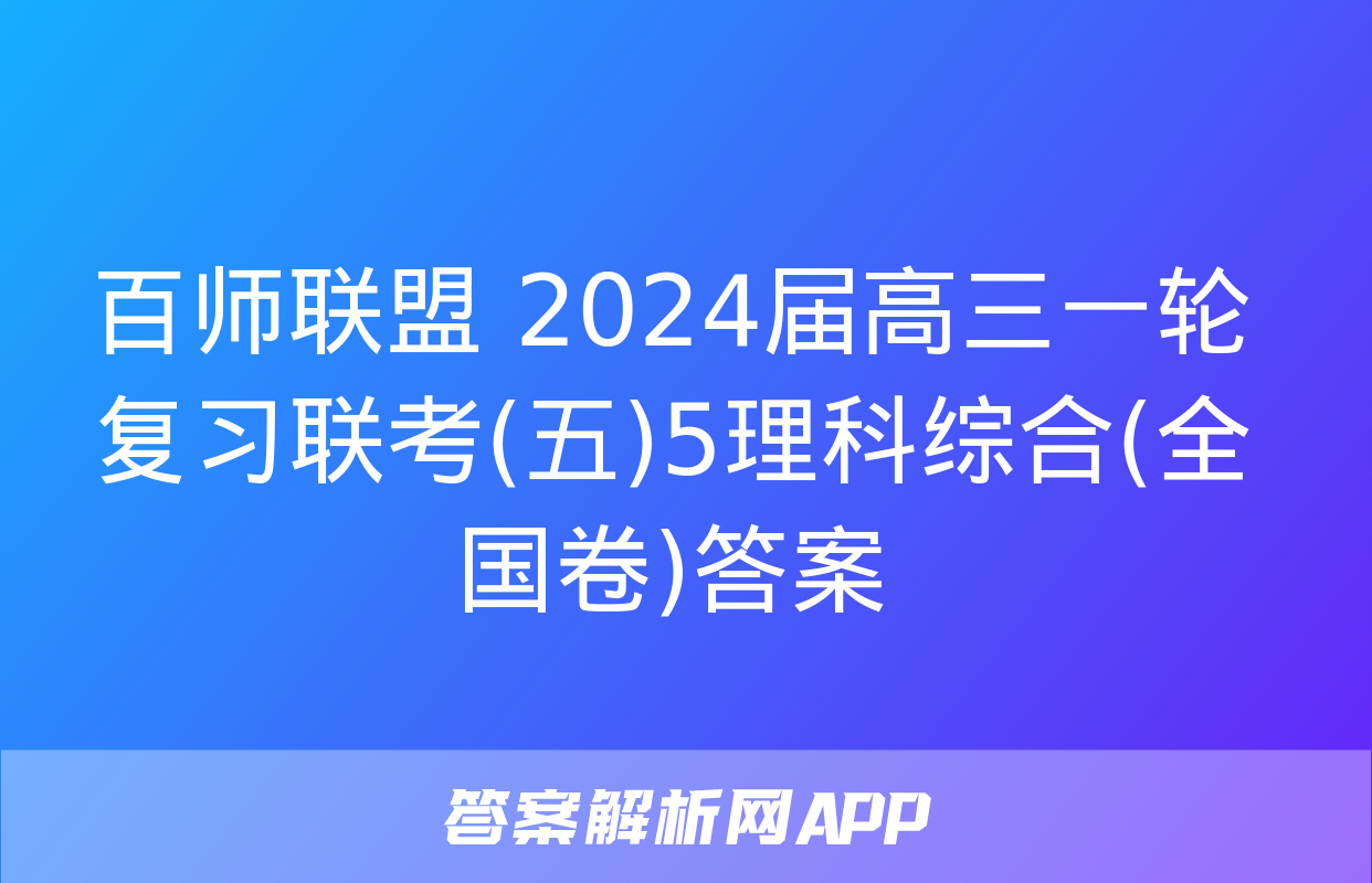 百师联盟 2024届高三一轮复习联考(五)5理科综合(全国卷)答案