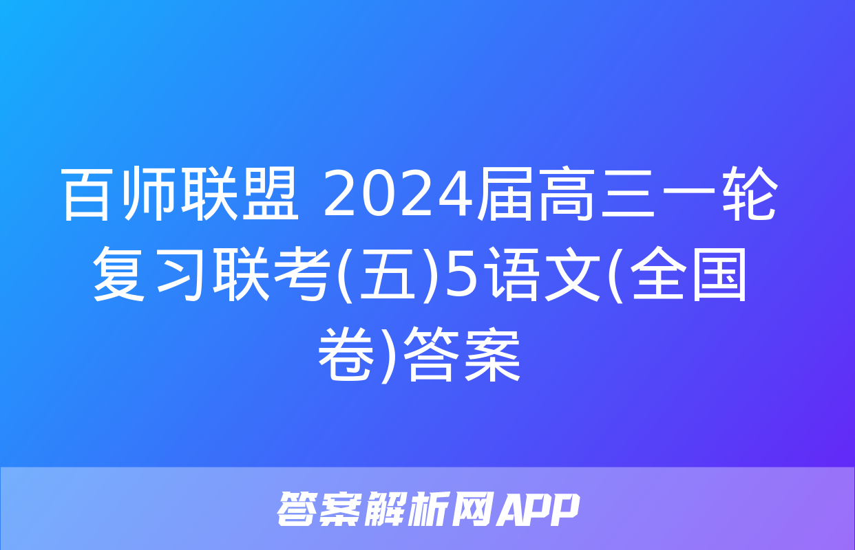 百师联盟 2024届高三一轮复习联考(五)5语文(全国卷)答案