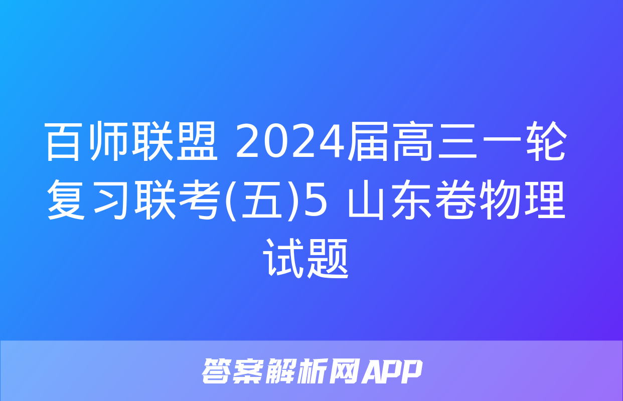 百师联盟 2024届高三一轮复习联考(五)5 山东卷物理试题