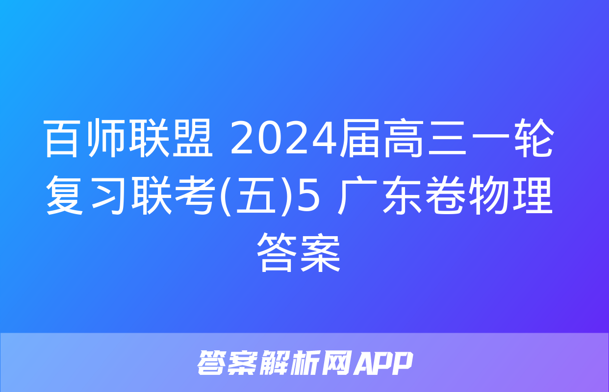 百师联盟 2024届高三一轮复习联考(五)5 广东卷物理答案