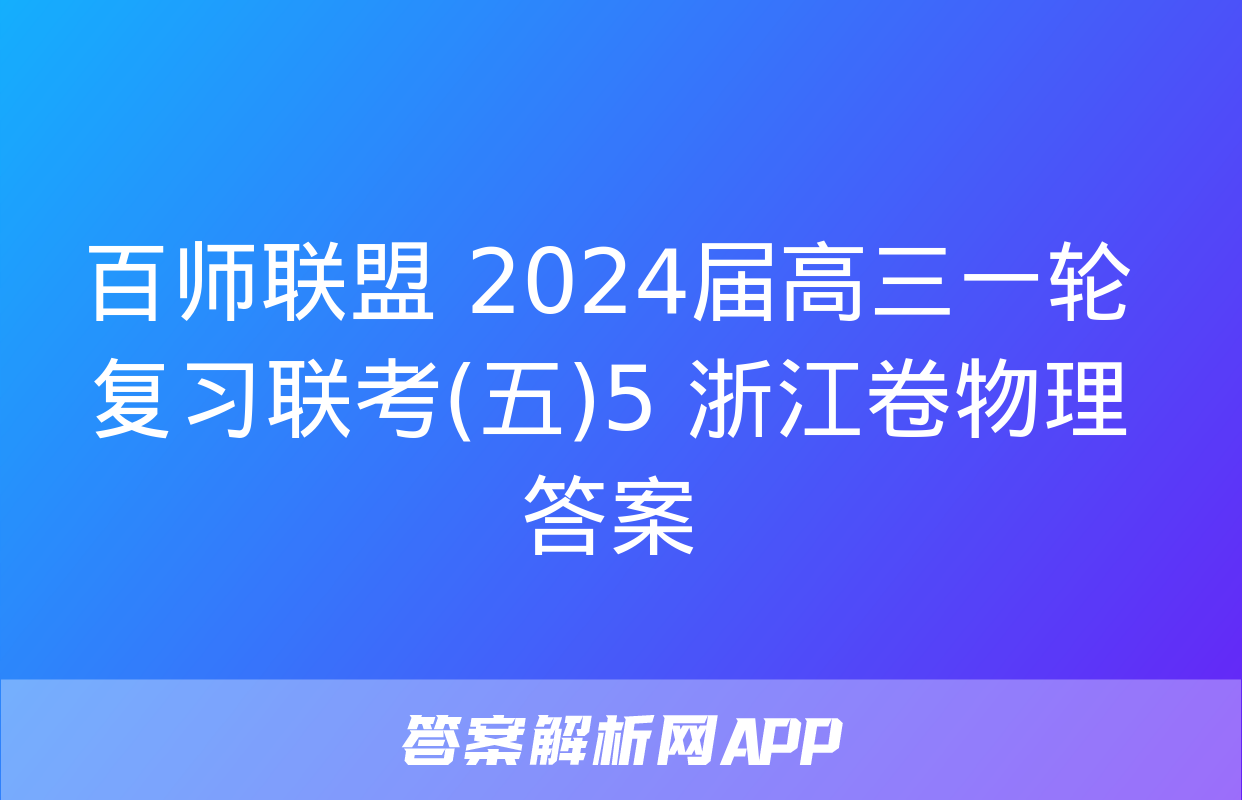 百师联盟 2024届高三一轮复习联考(五)5 浙江卷物理答案