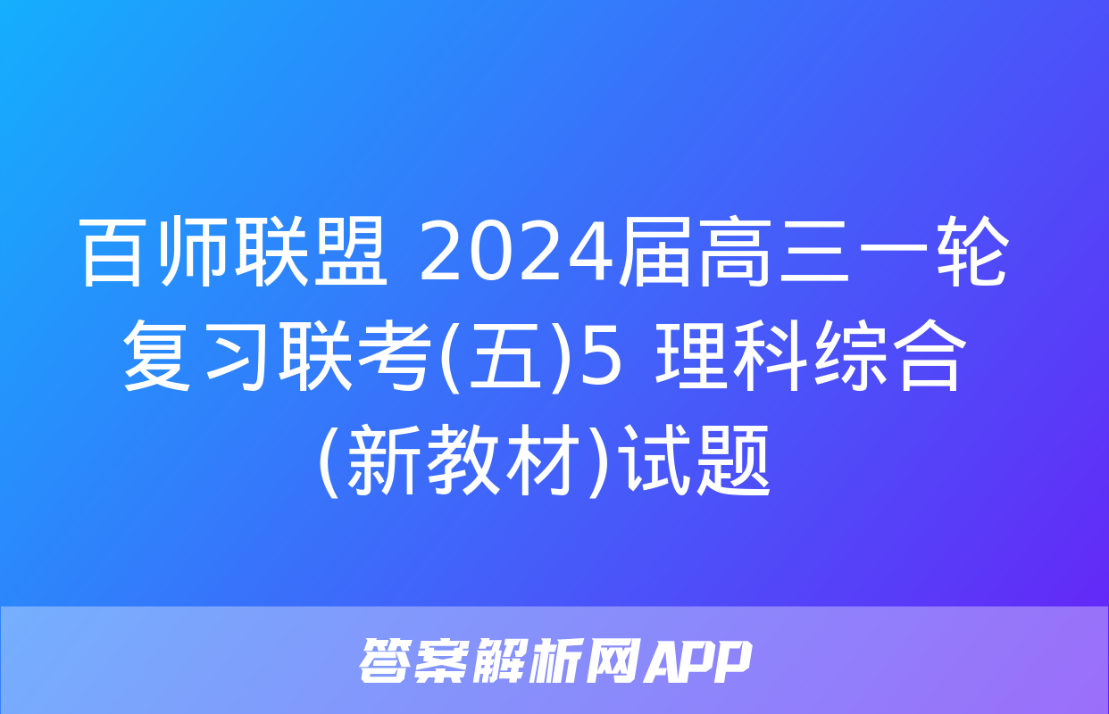 百师联盟 2024届高三一轮复习联考(五)5 理科综合(新教材)试题