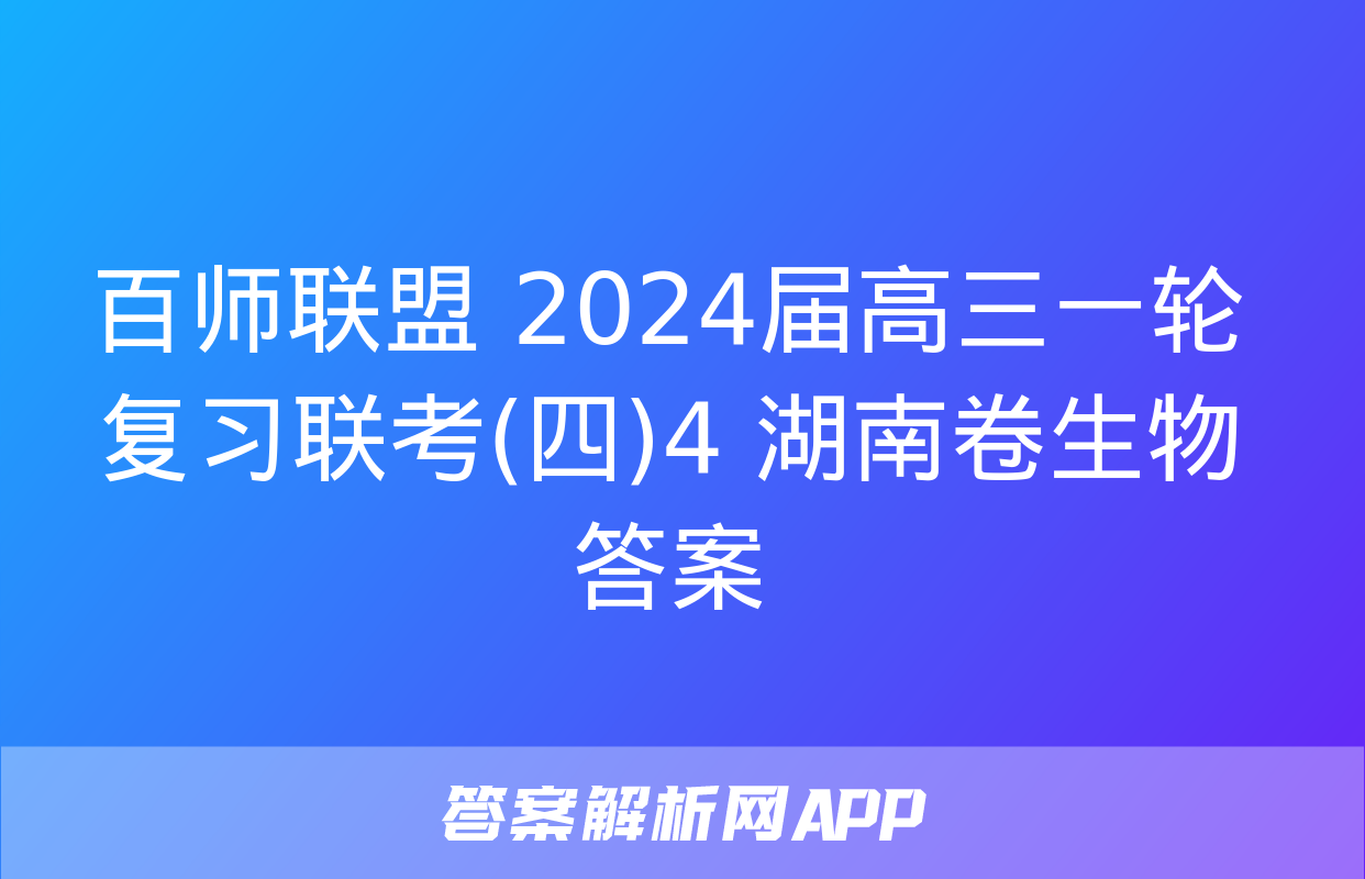 百师联盟 2024届高三一轮复习联考(四)4 湖南卷生物答案