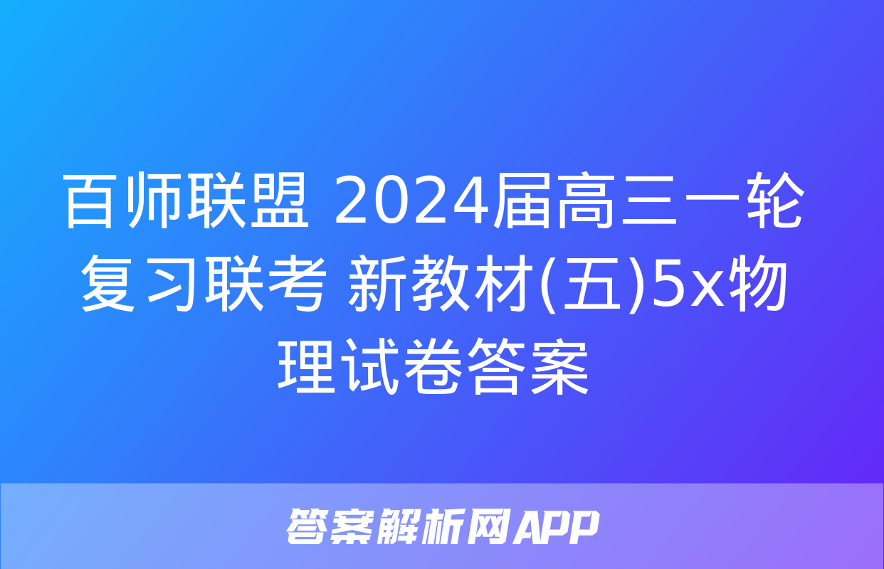 百师联盟 2024届高三一轮复习联考 新教材(五)5x物理试卷答案