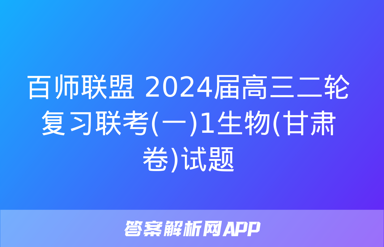 百师联盟 2024届高三二轮复习联考(一)1生物(甘肃卷)试题