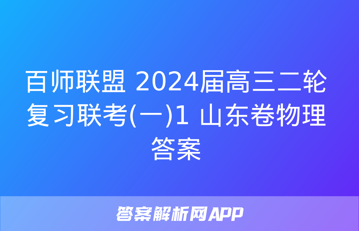 百师联盟 2024届高三二轮复习联考(一)1 山东卷物理答案