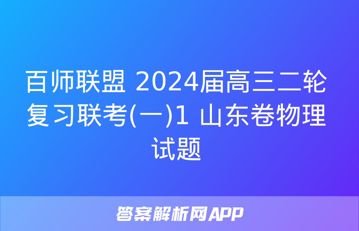 百师联盟 2024届高三二轮复习联考(一)1 山东卷物理试题