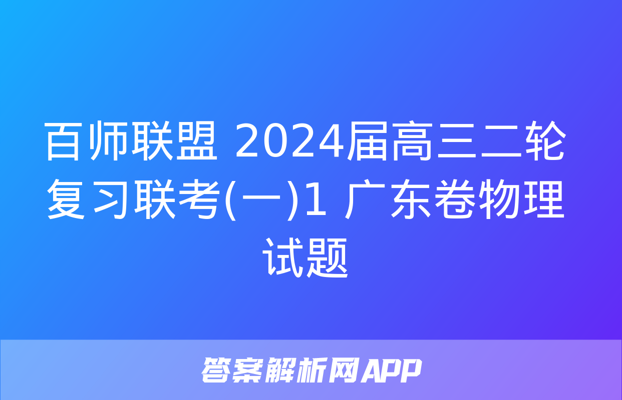 百师联盟 2024届高三二轮复习联考(一)1 广东卷物理试题