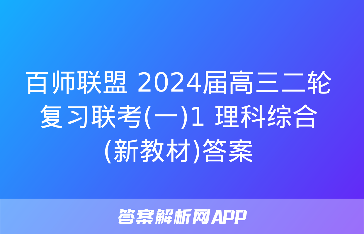 百师联盟 2024届高三二轮复习联考(一)1 理科综合(新教材)答案