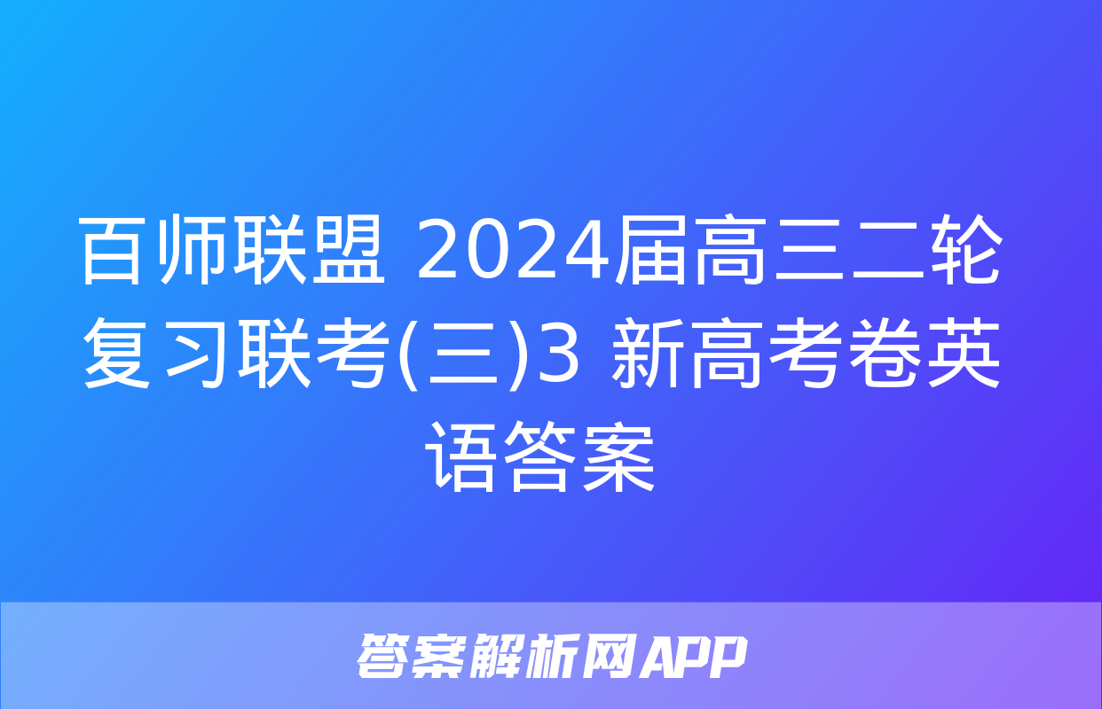 百师联盟 2024届高三二轮复习联考(三)3 新高考卷英语答案