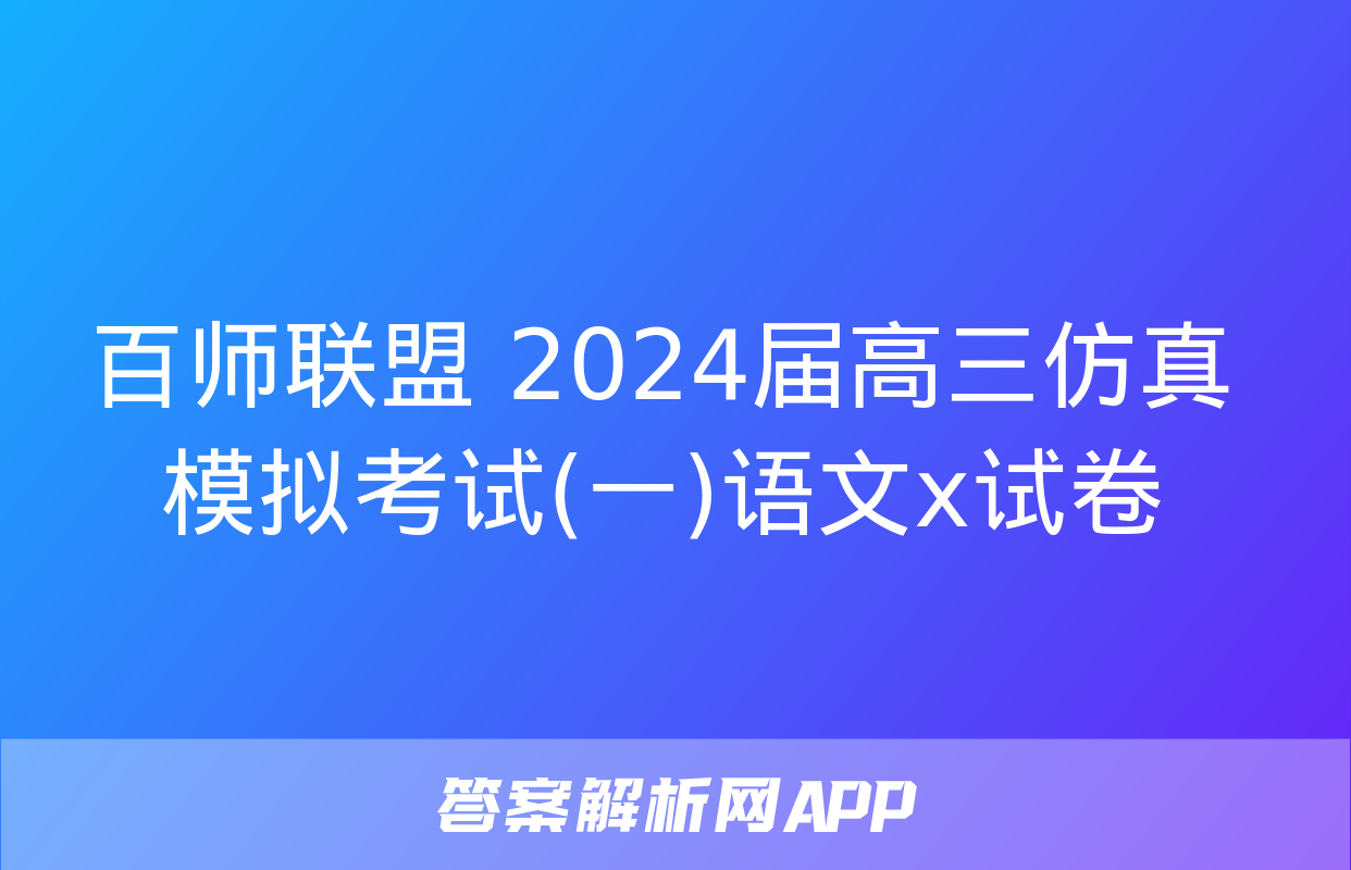 百师联盟 2024届高三仿真模拟考试(一)语文x试卷