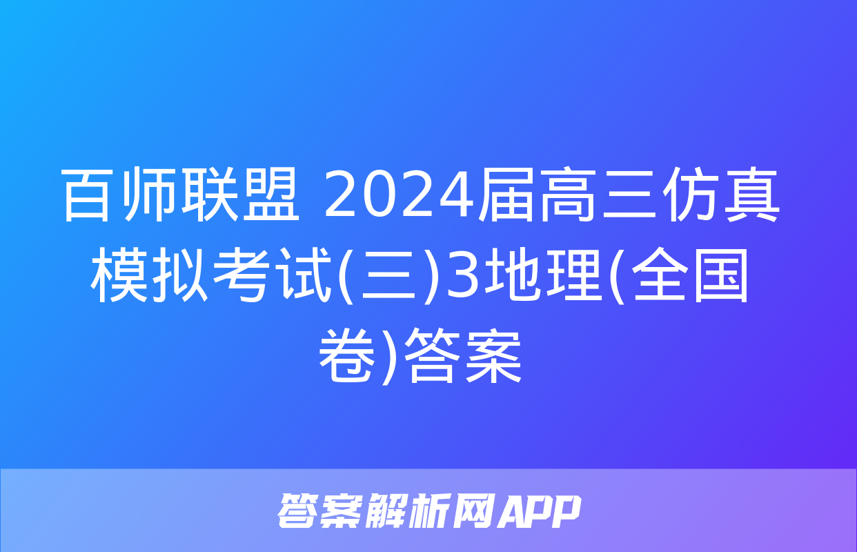 百师联盟 2024届高三仿真模拟考试(三)3地理(全国卷)答案