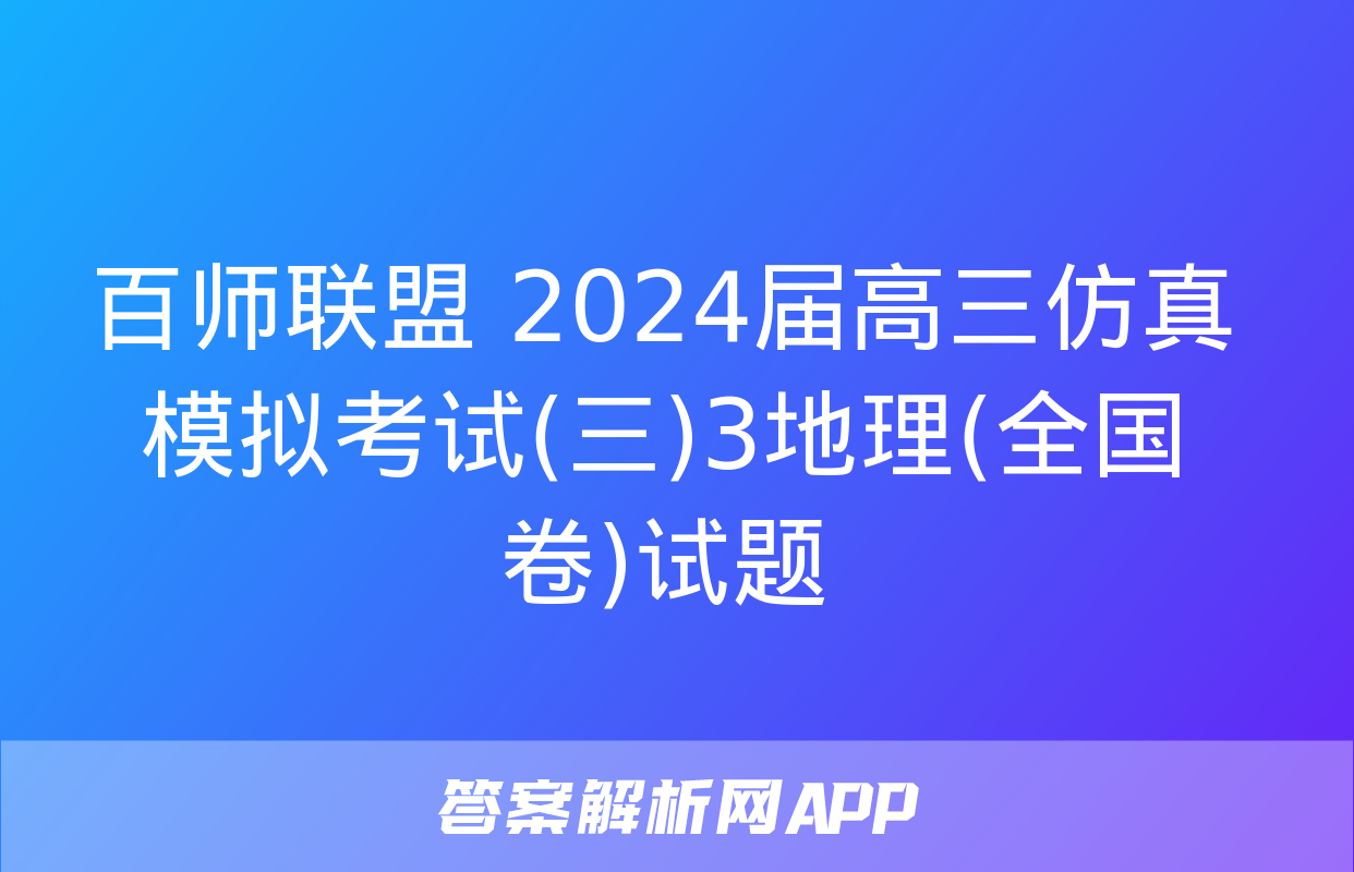 百师联盟 2024届高三仿真模拟考试(三)3地理(全国卷)试题