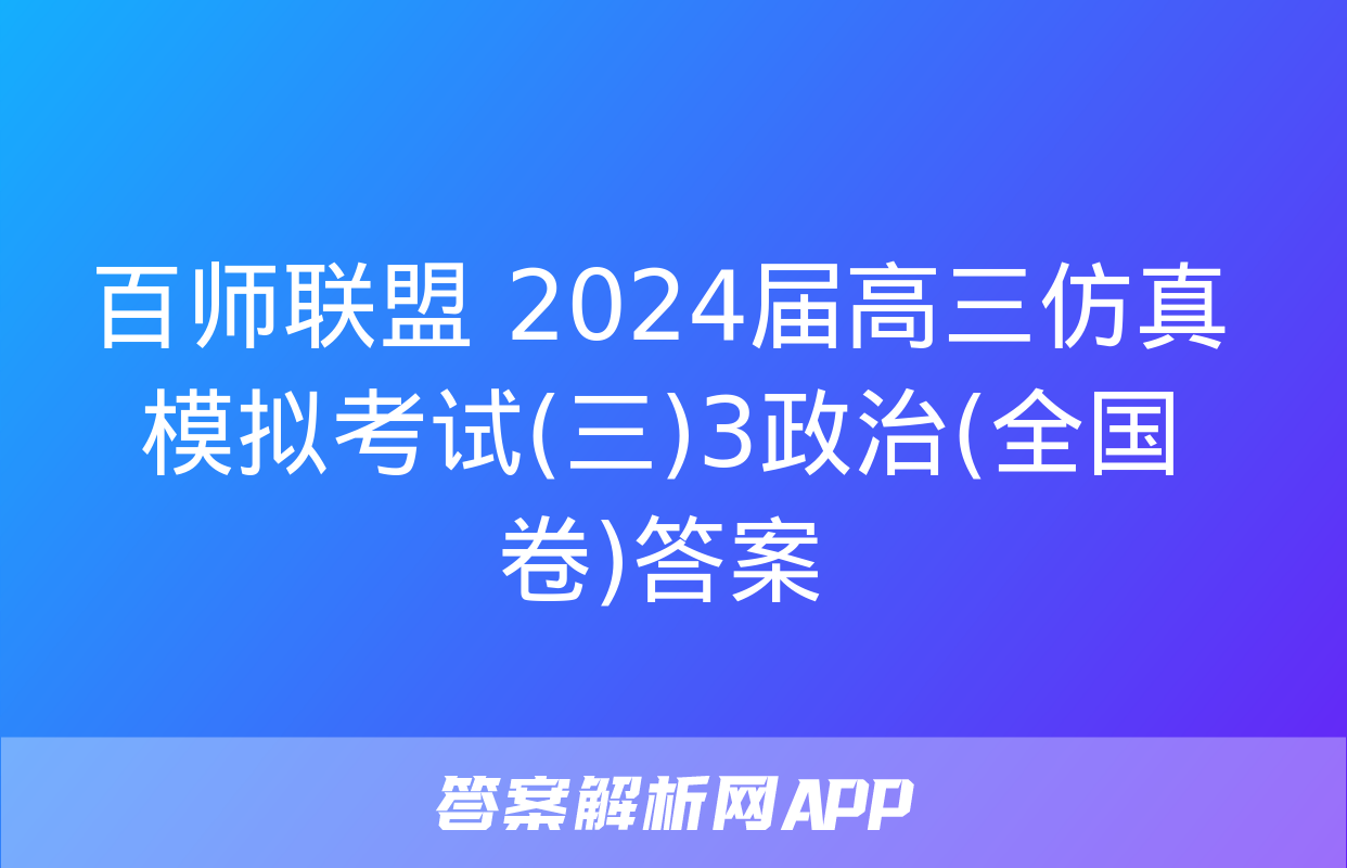 百师联盟 2024届高三仿真模拟考试(三)3政治(全国卷)答案