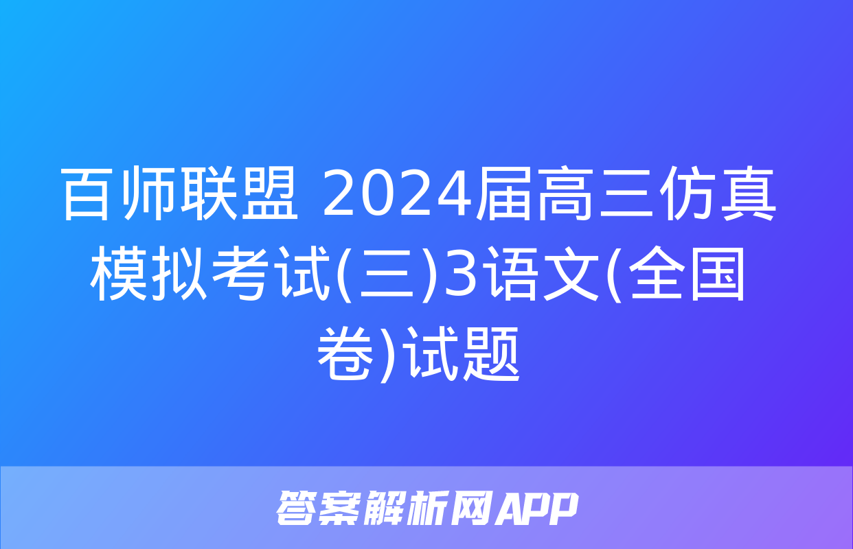 百师联盟 2024届高三仿真模拟考试(三)3语文(全国卷)试题