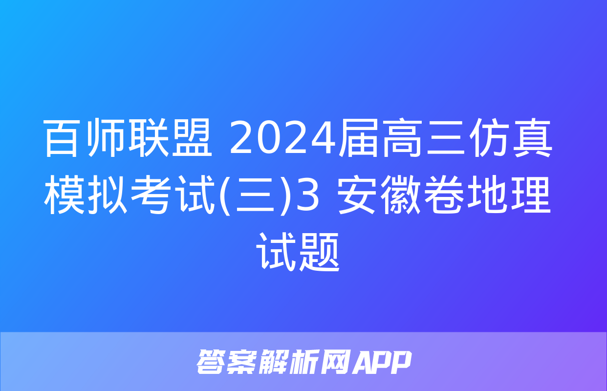 百师联盟 2024届高三仿真模拟考试(三)3 安徽卷地理试题