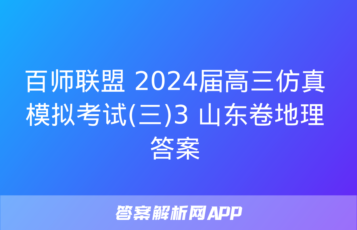 百师联盟 2024届高三仿真模拟考试(三)3 山东卷地理答案