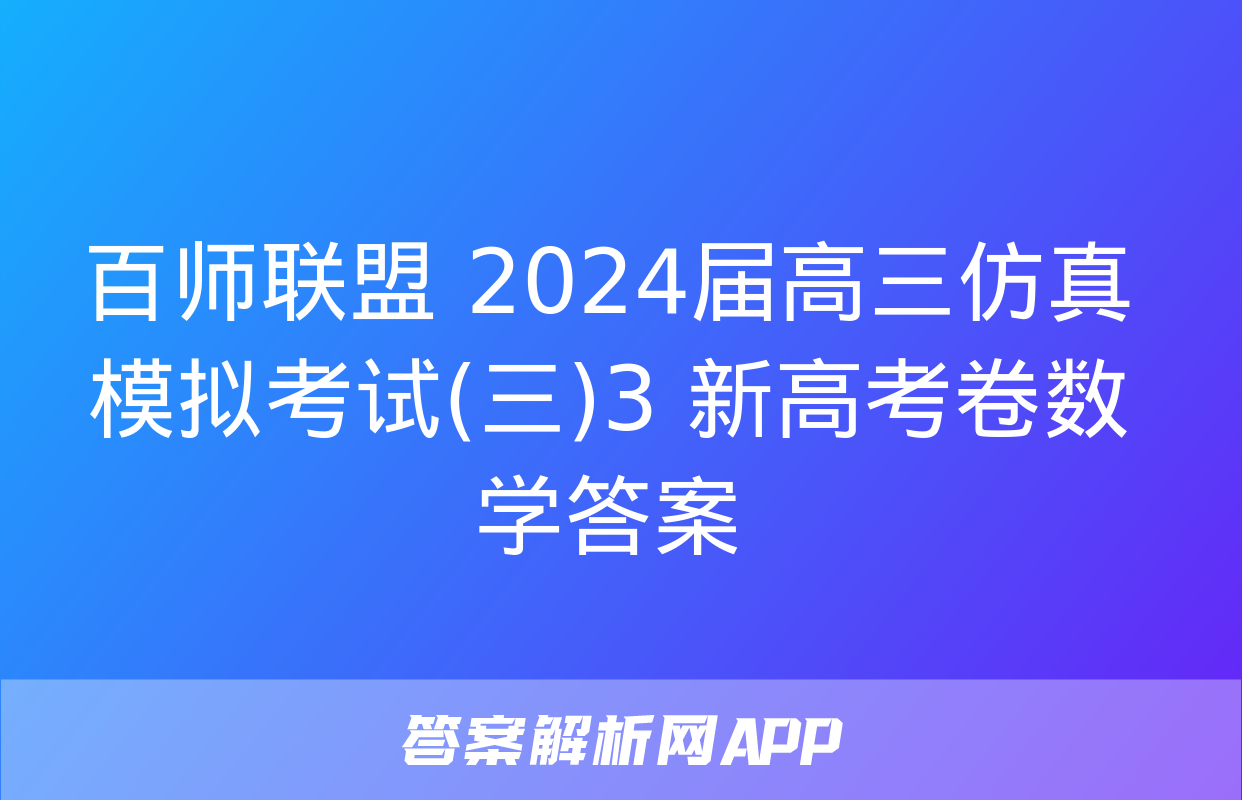 百师联盟 2024届高三仿真模拟考试(三)3 新高考卷数学答案