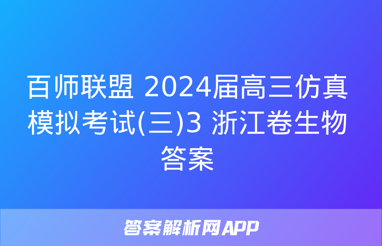 百师联盟 2024届高三仿真模拟考试(三)3 浙江卷生物答案