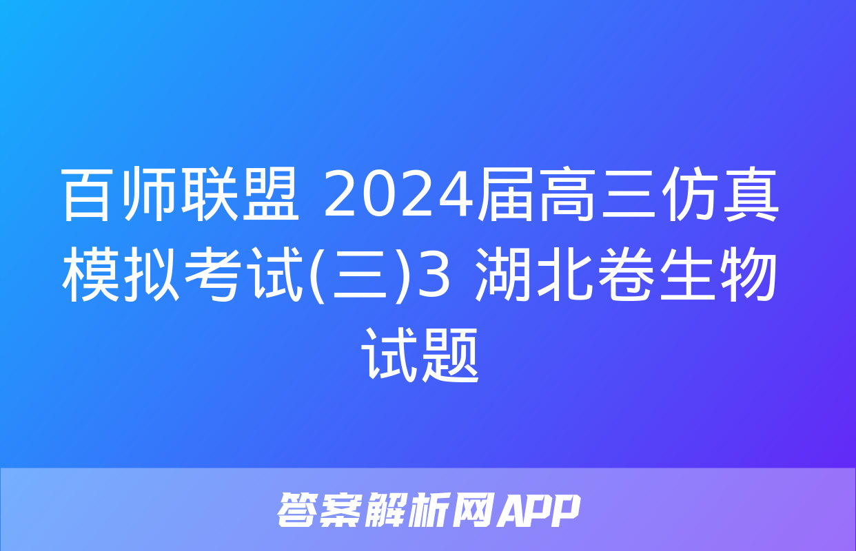 百师联盟 2024届高三仿真模拟考试(三)3 湖北卷生物试题