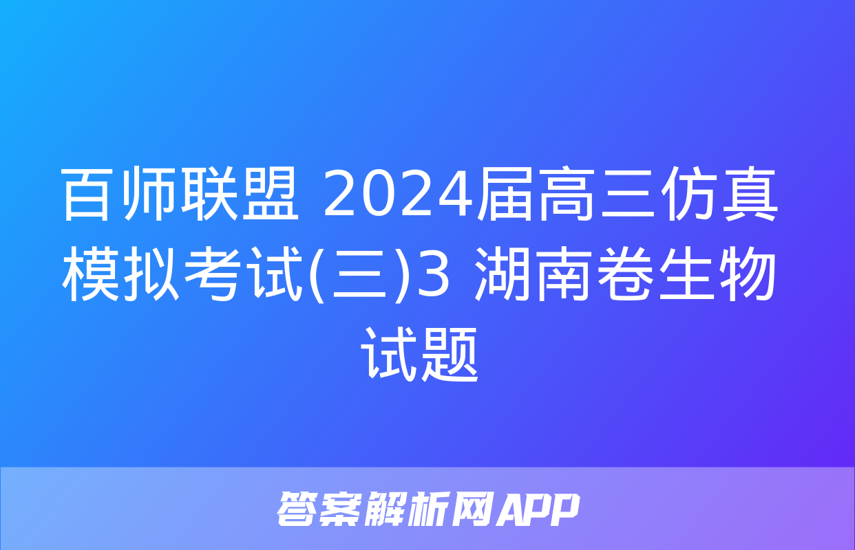 百师联盟 2024届高三仿真模拟考试(三)3 湖南卷生物试题