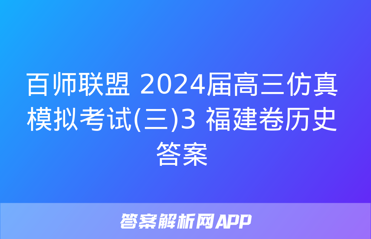 百师联盟 2024届高三仿真模拟考试(三)3 福建卷历史答案