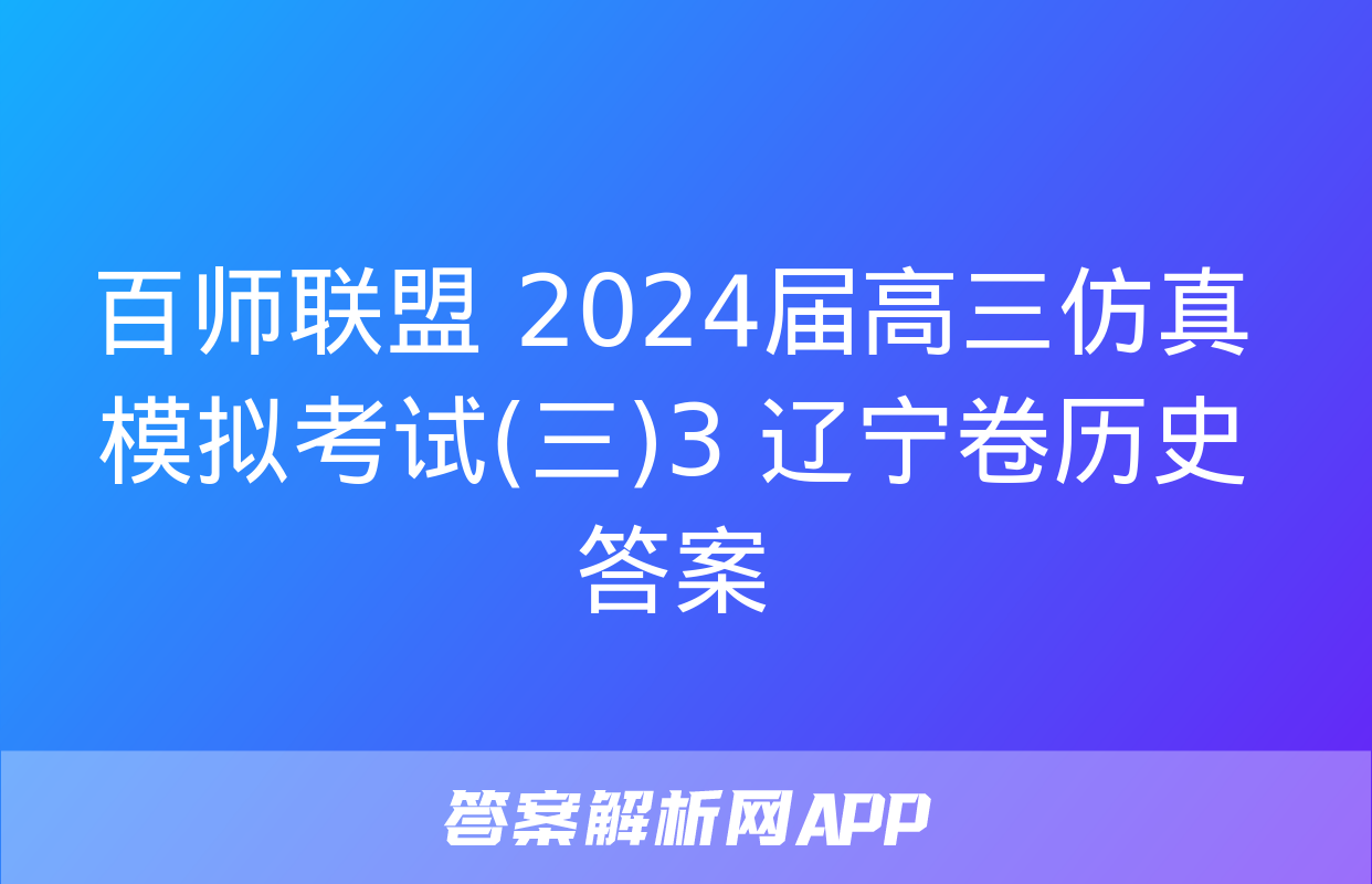 百师联盟 2024届高三仿真模拟考试(三)3 辽宁卷历史答案