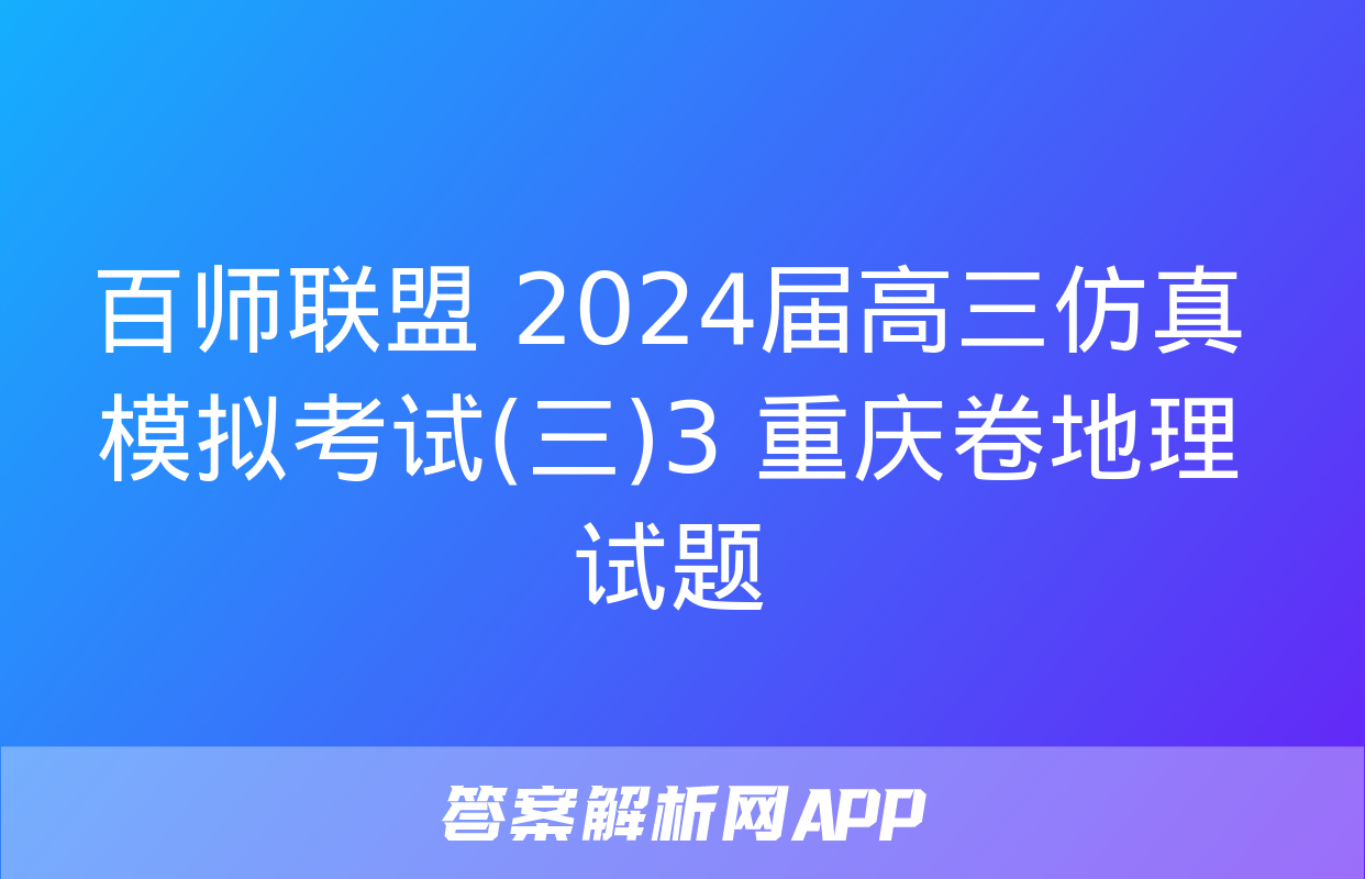 百师联盟 2024届高三仿真模拟考试(三)3 重庆卷地理试题