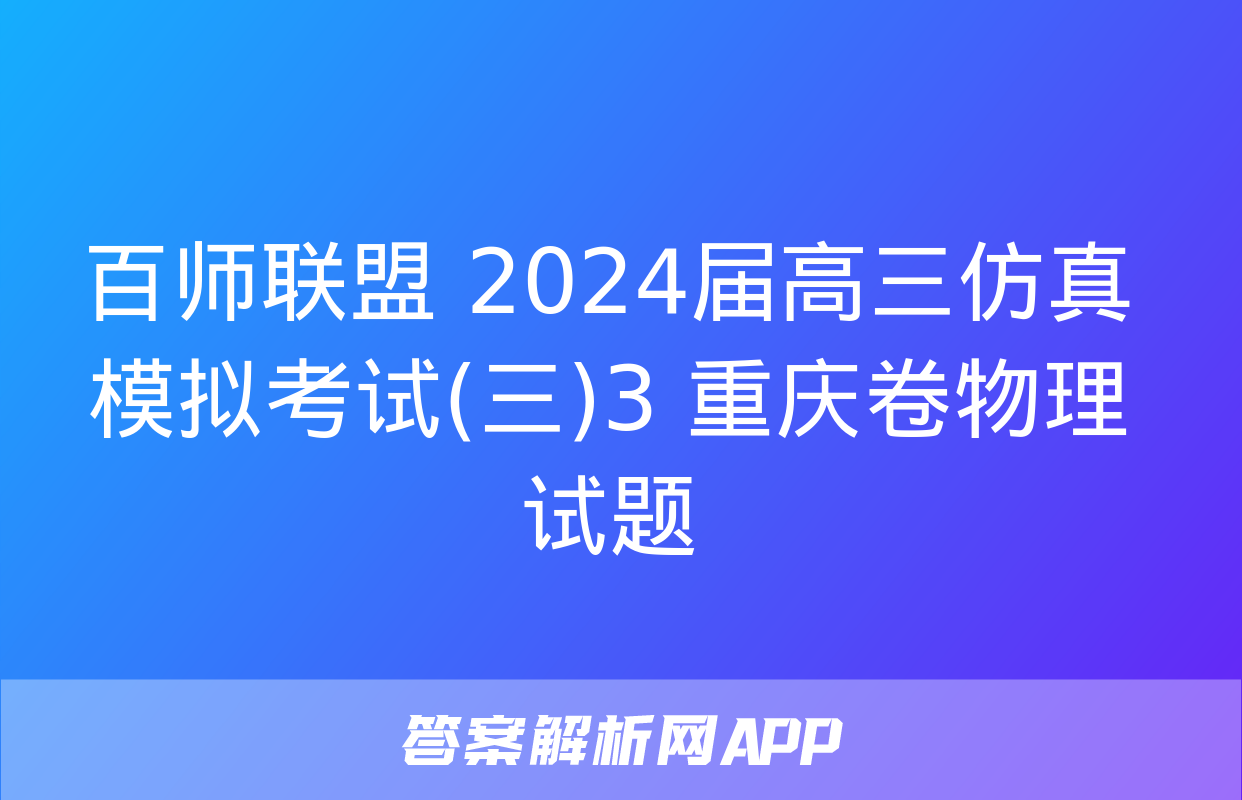 百师联盟 2024届高三仿真模拟考试(三)3 重庆卷物理试题