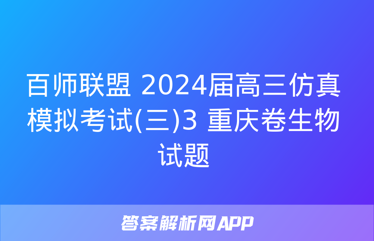 百师联盟 2024届高三仿真模拟考试(三)3 重庆卷生物试题