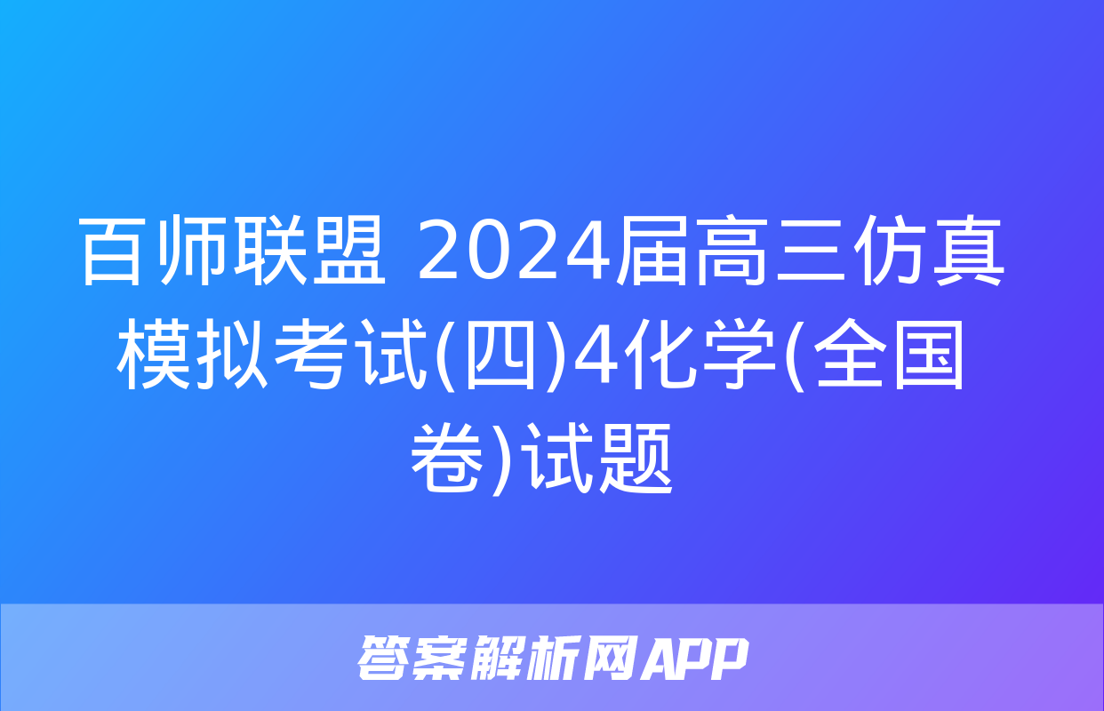 百师联盟 2024届高三仿真模拟考试(四)4化学(全国卷)试题