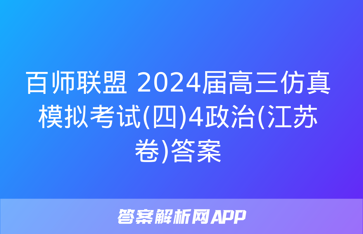 百师联盟 2024届高三仿真模拟考试(四)4政治(江苏卷)答案