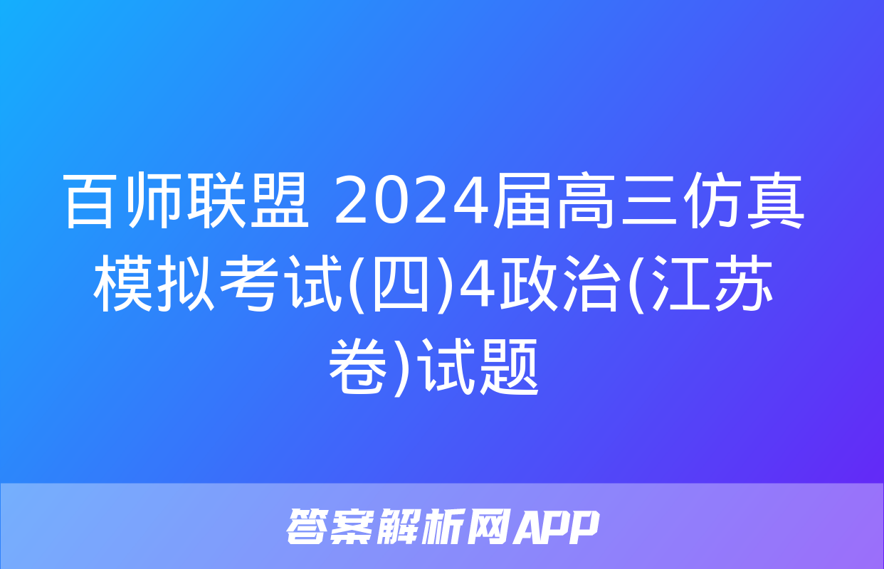 百师联盟 2024届高三仿真模拟考试(四)4政治(江苏卷)试题