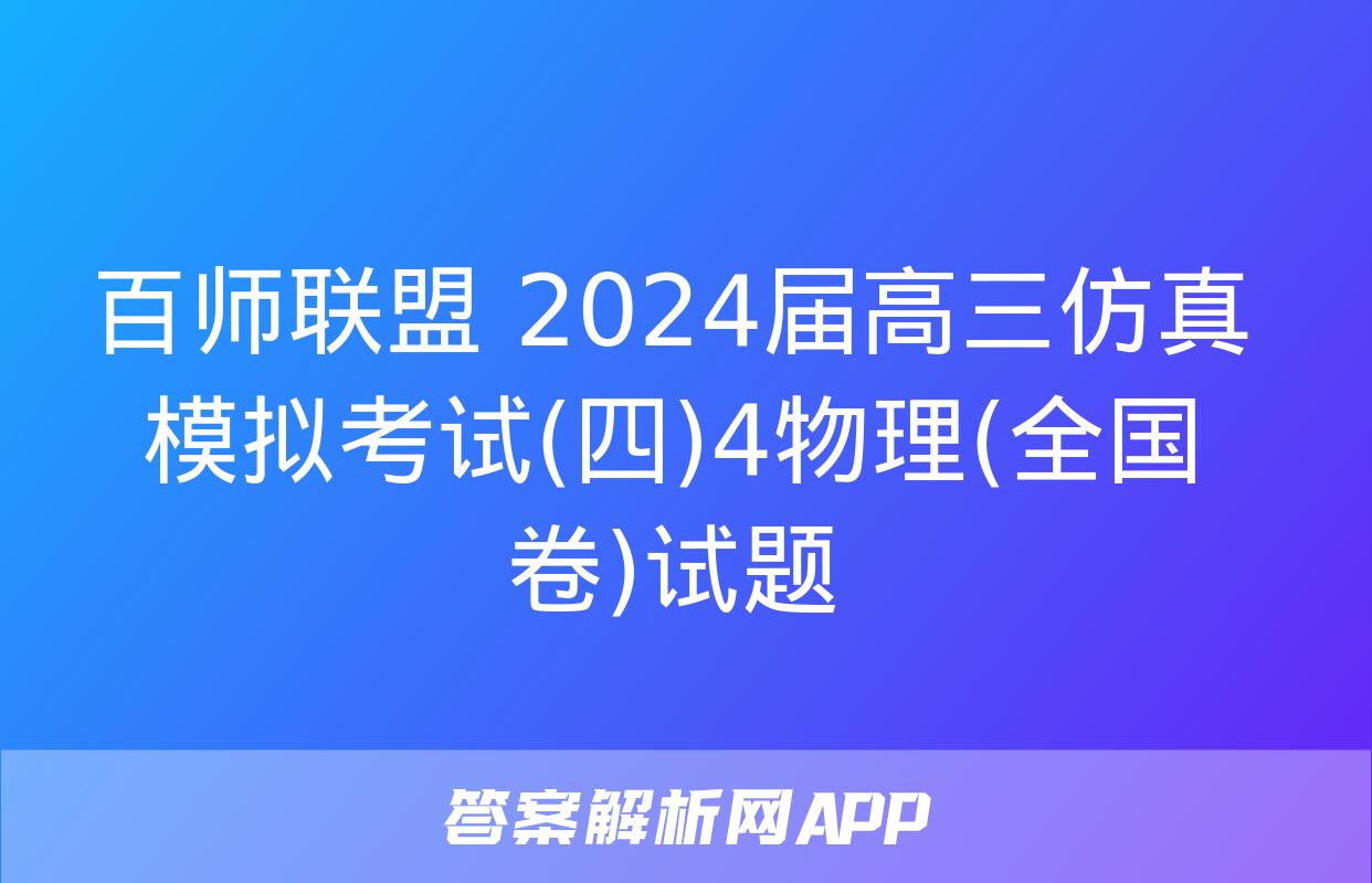 百师联盟 2024届高三仿真模拟考试(四)4物理(全国卷)试题