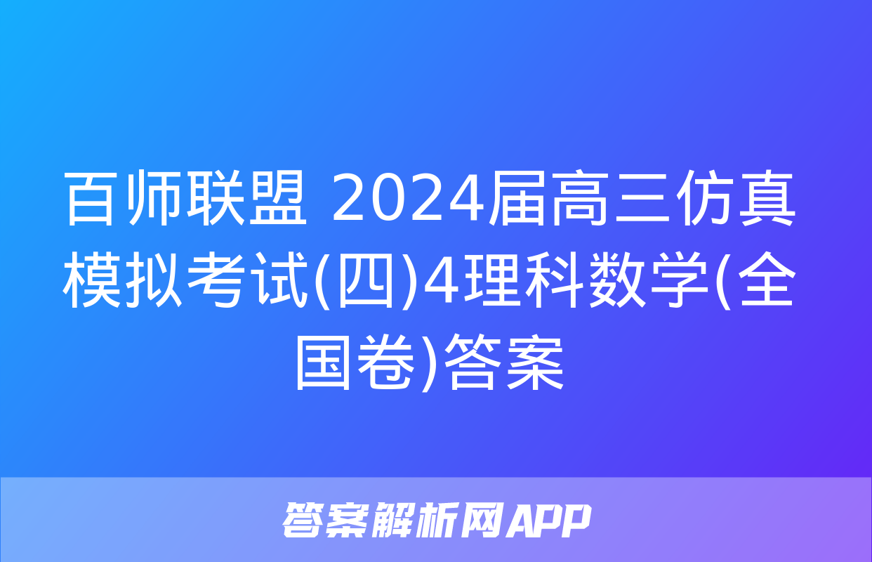 百师联盟 2024届高三仿真模拟考试(四)4理科数学(全国卷)答案