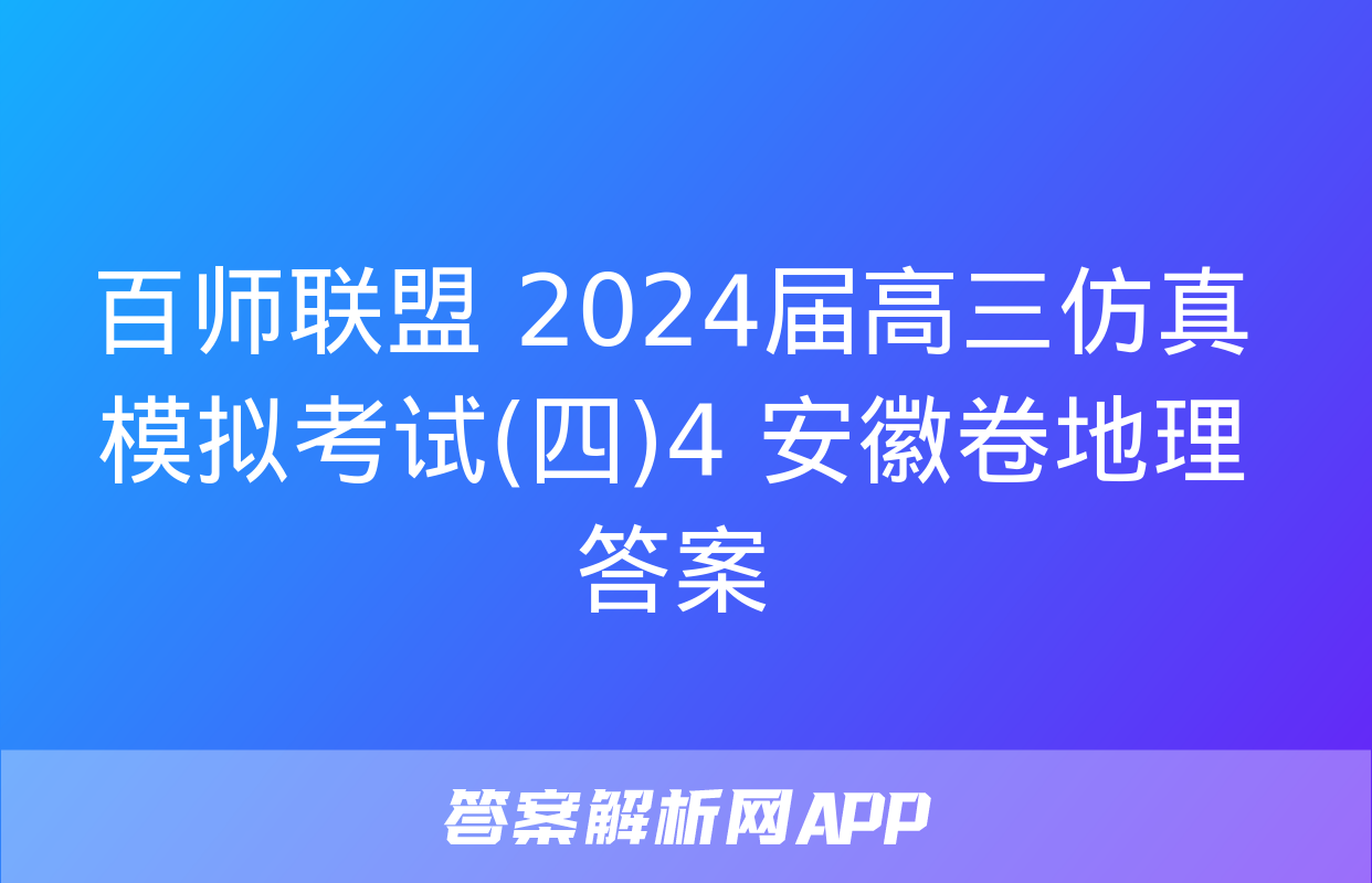 百师联盟 2024届高三仿真模拟考试(四)4 安徽卷地理答案