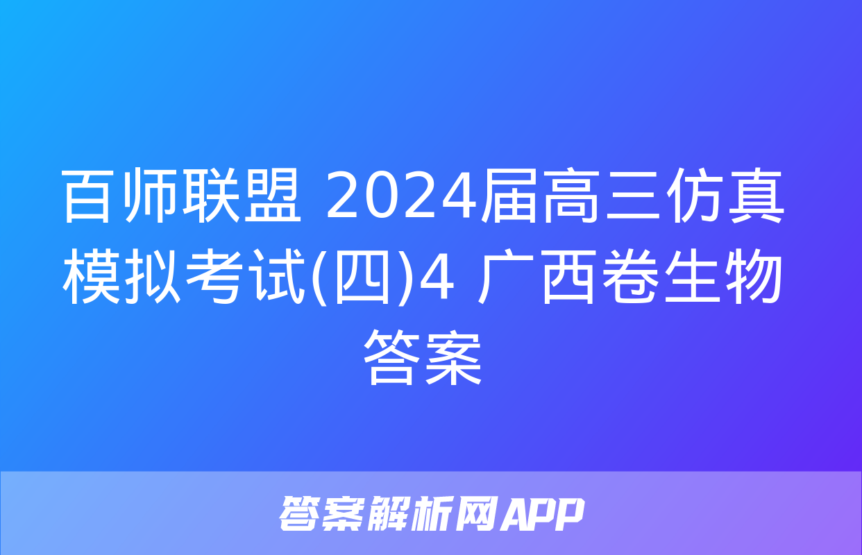 百师联盟 2024届高三仿真模拟考试(四)4 广西卷生物答案