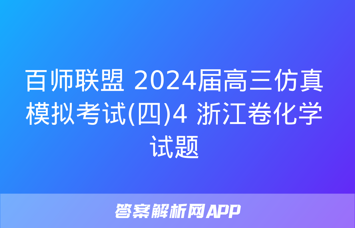 百师联盟 2024届高三仿真模拟考试(四)4 浙江卷化学试题