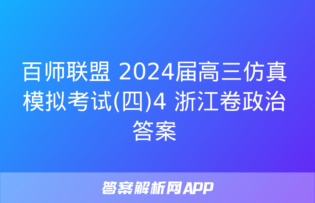 百师联盟 2024届高三仿真模拟考试(四)4 浙江卷政治答案