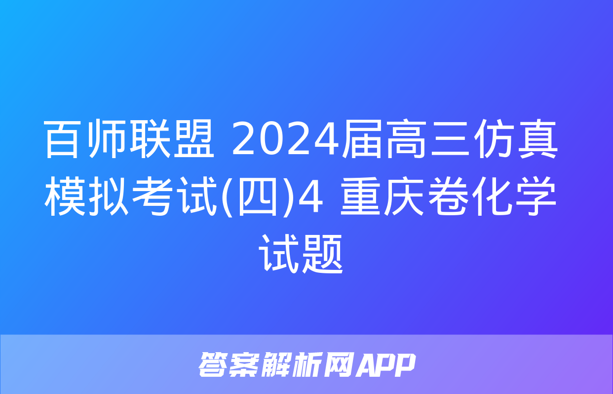 百师联盟 2024届高三仿真模拟考试(四)4 重庆卷化学试题