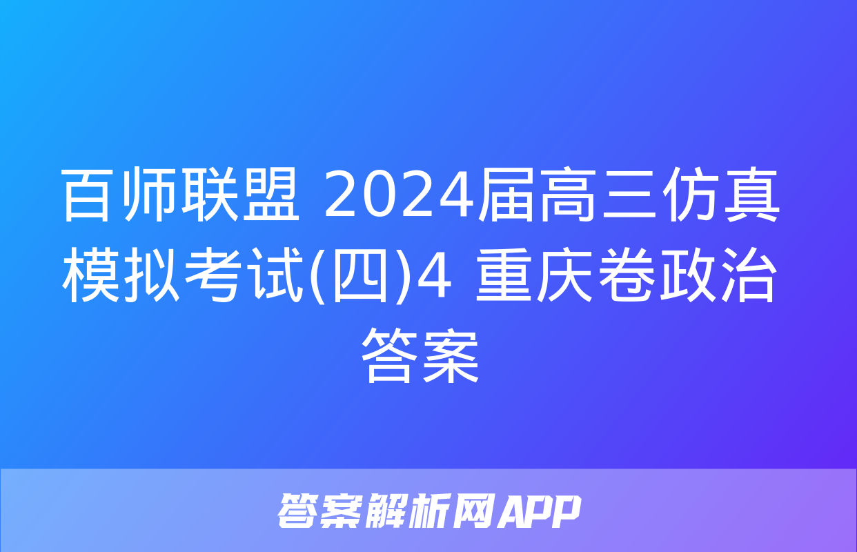 百师联盟 2024届高三仿真模拟考试(四)4 重庆卷政治答案