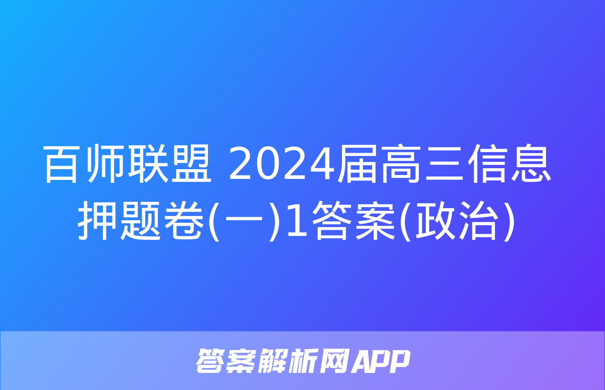 百师联盟 2024届高三信息押题卷(一)1答案(政治)